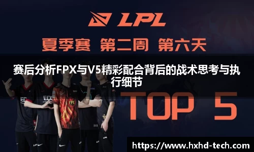 赛后分析FPX与V5精彩配合背后的战术思考与执行细节