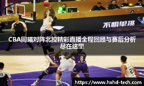 CBA同曦对阵北控精彩直播全程回顾与赛后分析尽在这里